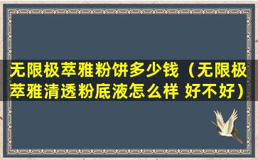 无限极萃雅粉饼多少钱（无限极 萃雅清透粉底液怎么样 好不好）